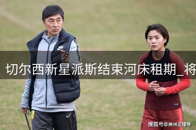 切尔西新星派斯结束河床租期 将商讨未来去向